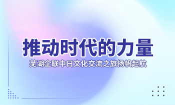 推動時代的力量| 蕪湖企聯(lián)中日文化交流之旅揚(yáng)帆起航