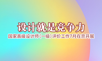 設(shè)計(jì)就是競(jìng)爭(zhēng)力，高級(jí)設(shè)計(jì)師（一級(jí)）評(píng)價(jià)工作7月在京開展