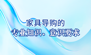 【家具經銷商培訓】家具導購的專業知識、意識要求