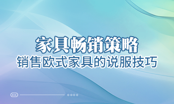 【家具經銷商培訓】家具暢銷策略：銷售歐式家具的說服技巧