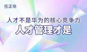 任正非:人才不是華為的核心競爭力，人才管理才是